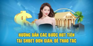 Hướng dẫn các bước rút tiền tại SHBet đơn giản, dễ thao tác