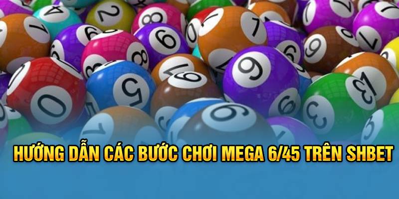 Hướng dẫn các bước chơi Mega 6/45 trên Shbet