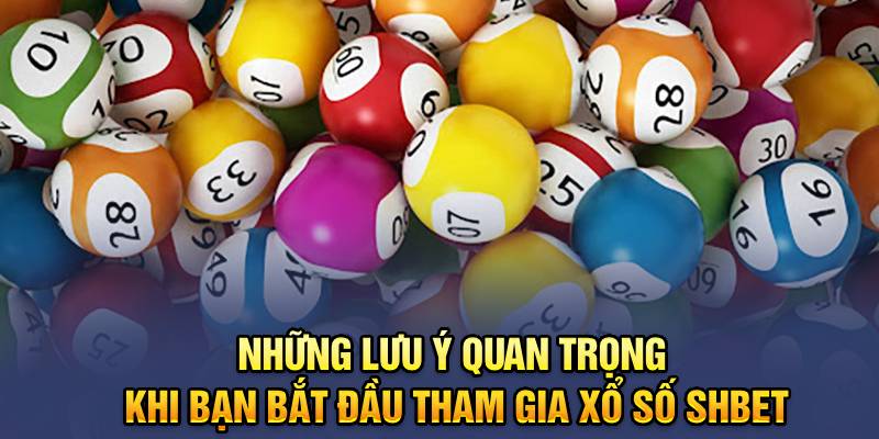 Những lưu ý quan trọng khi bạn bắt đầu tham gia xổ số Shbet